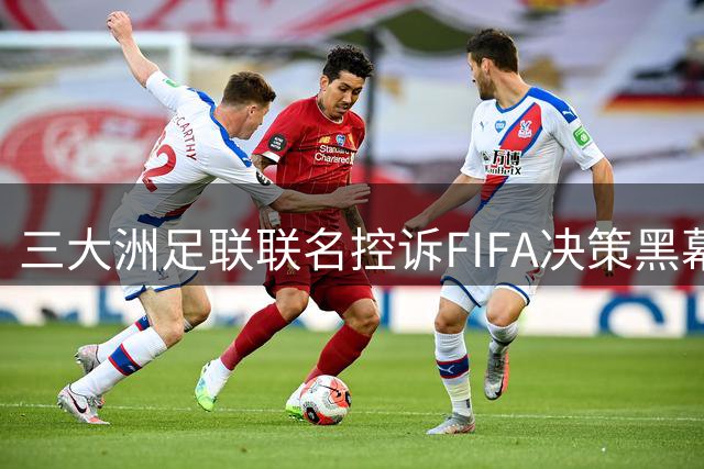 三大洲足联联名控诉FIFA决策黑幕 因凡蒂诺遭遇执政以来最大信任危机