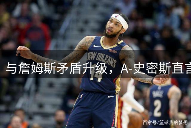 与詹姆斯矛盾升级，A-史密斯直言：这已很私人