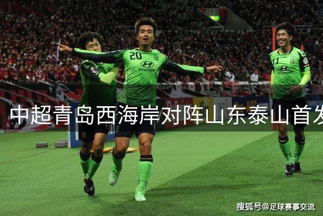 中超青岛西海岸对阵山东泰山首发阵容揭晓