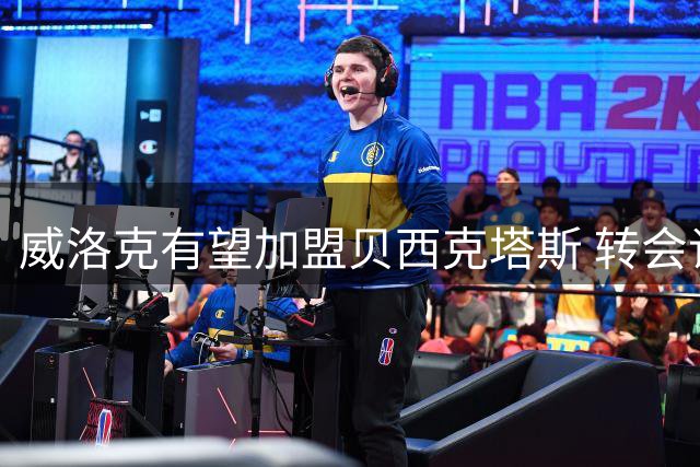 威洛克有望加盟贝西克塔斯 转会谈判即将启动