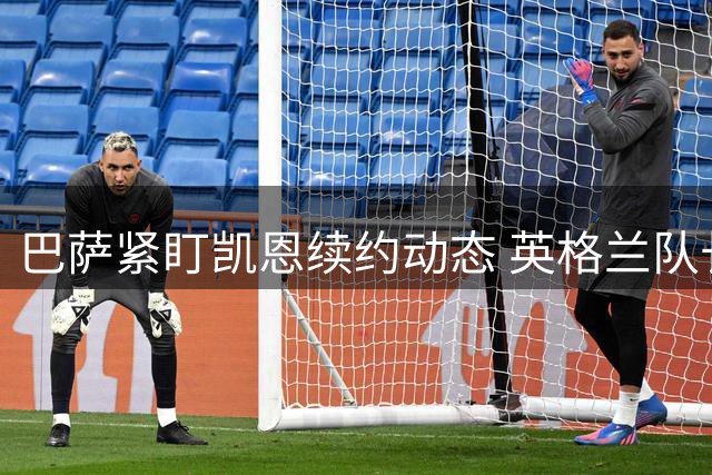 巴萨紧盯凯恩续约动态 英格兰队长倾向留守拜仁