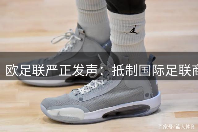 欧足联严正发声：抵制国际足联商业化提案 坚守足球运动纯粹性