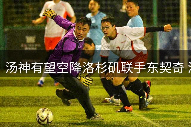 汤神有望空降洛杉矶联手东契奇 湖人王朝复兴添关键拼图