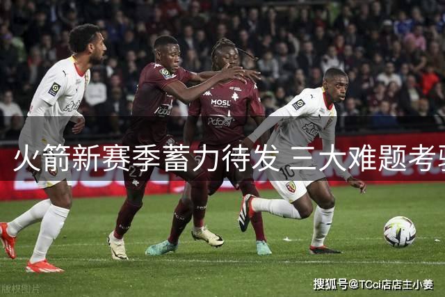 火箭新赛季蓄力待发 三大难题考验乌度卡执教智慧