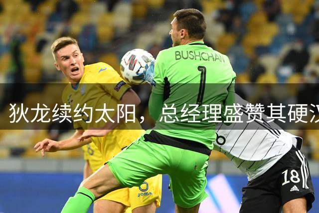 狄龙续约太阳，总经理盛赞其硬汉特质提振全队士气