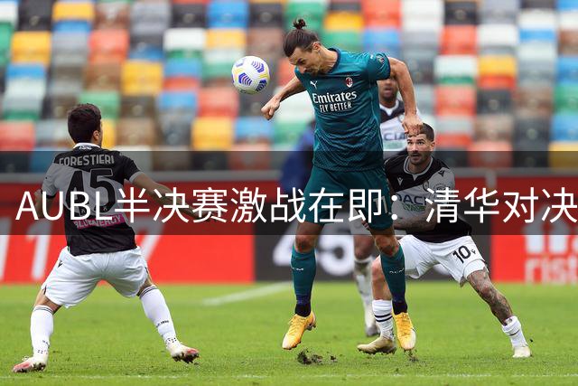 AUBL半决赛激战在即：清华对决上海交大