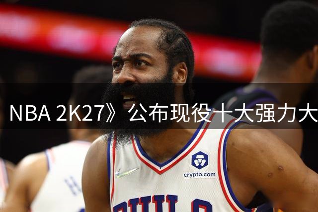 NBA 2K27》公布现役十大强力大前锋排名